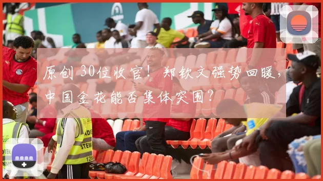 原创 30位收官！郑钦文强势回暖，中国金花能否集体突围？