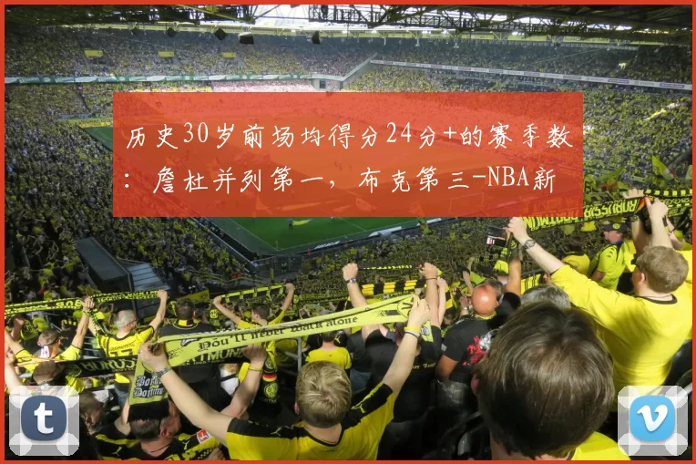 历史30岁前场均得分24分+的赛季数:詹杜并列第一,布克第三-NBA新闻