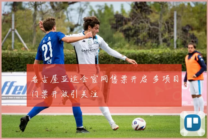 名古屋亚运会官网售票开启 多项目门票开放引关注