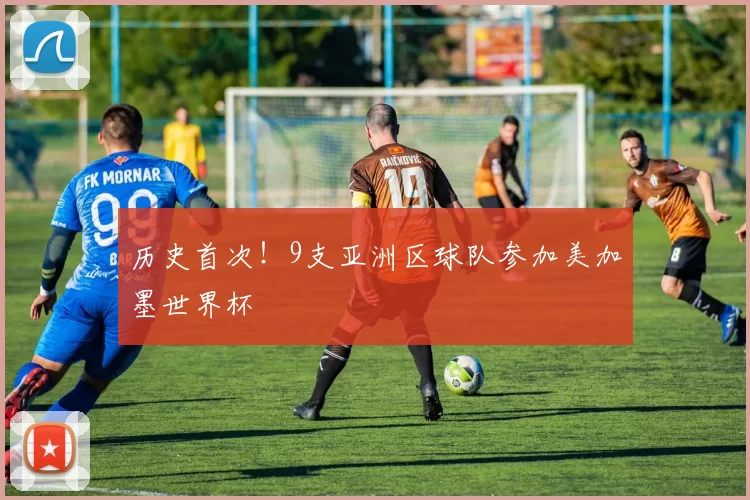 历史首次!9支亚洲区球队参加美加墨世界杯