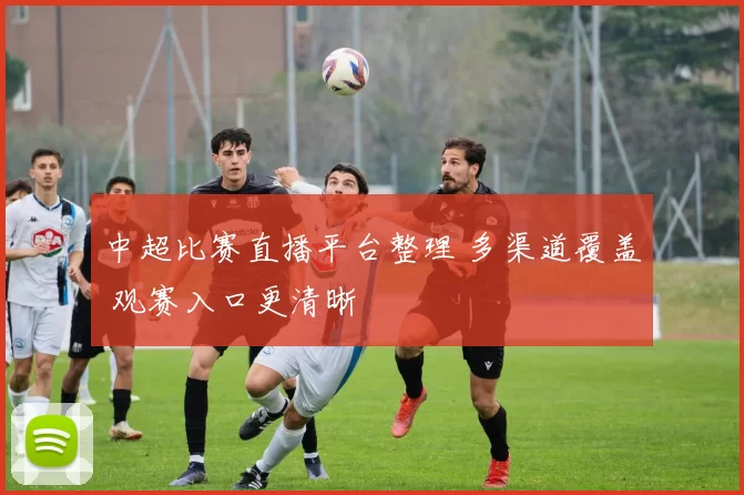 中超比赛直播平台整理 多渠道覆盖 观赛入口更清晰