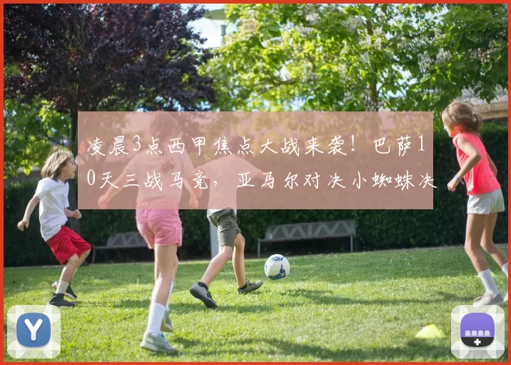 凌晨3点西甲焦点大战来袭!巴萨10天三战马竞,亚马尔对决小蜘蛛决定胜负_比赛_欧冠_巴塞罗那