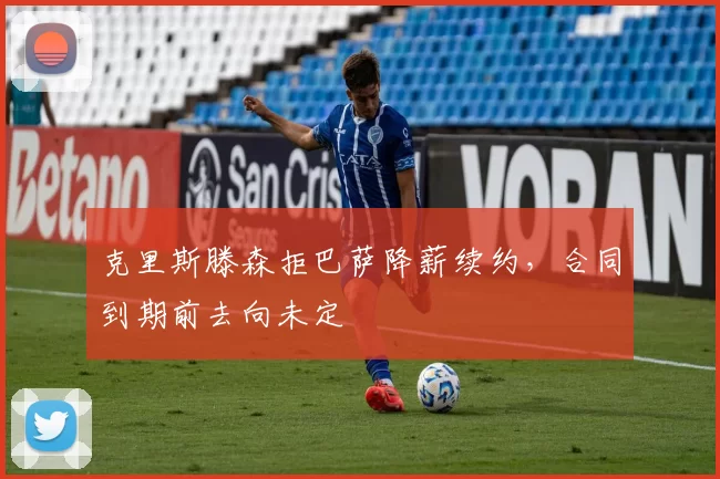 克里斯滕森拒巴萨降薪续约，合同到期前去向未定