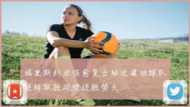 诺里斯科尔伤愈复出助攻建功球队逆转取胜延续连胜势头