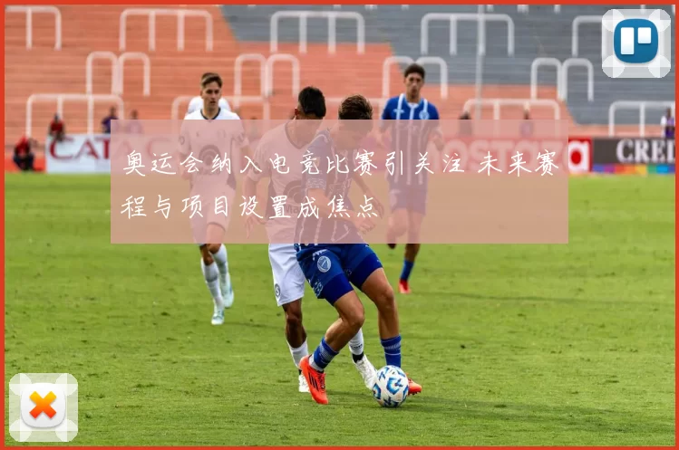 奥运会纳入电竞比赛引关注 未来赛程与项目设置成焦点