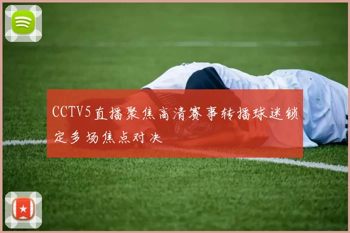 CCTV5直播聚焦高清赛事转播球迷锁定多场焦点对决